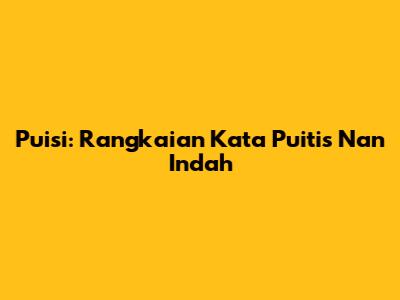 Puisi: Rangkaian Kata Puitis Nan Indah