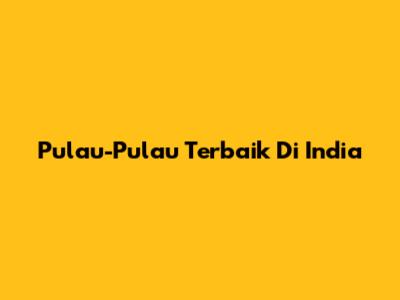 Pulau-Pulau Terbaik Di India