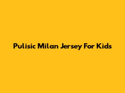Pulisic Milan Jersey For Kids