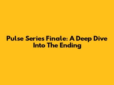 Pulse Series Finale: A Deep Dive Into The Ending