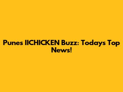Pune's IICHICKEN Buzz: Today's Top News!