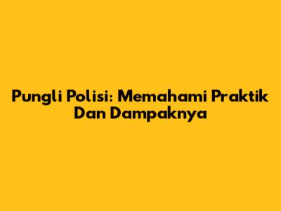 Pungli Polisi: Memahami Praktik Dan Dampaknya