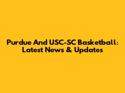 Purdue And USC-SC Basketball: Latest News & Updates