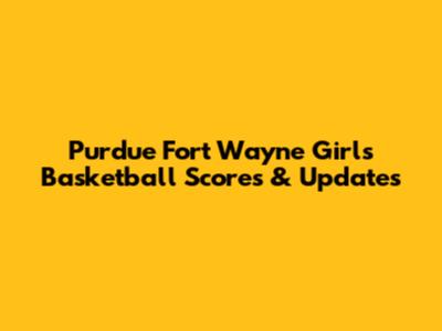 Purdue Fort Wayne Girls Basketball Scores & Updates