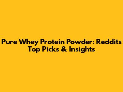 Pure Whey Protein Powder: Reddit's Top Picks & Insights