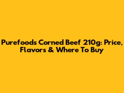 Purefoods Corned Beef 210g: Price, Flavors & Where To Buy