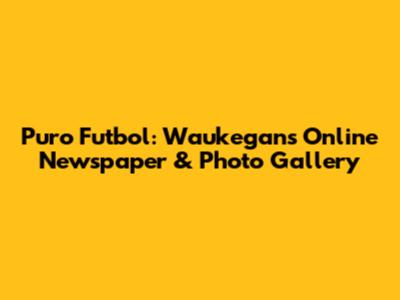 Puro Futbol: Waukegan's Online Newspaper & Photo Gallery