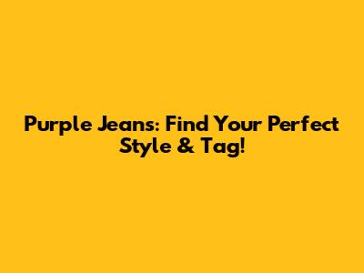 Purple Jeans: Find Your Perfect Style & Tag!
