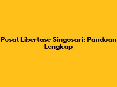 Pusat Libertase Singosari: Panduan Lengkap