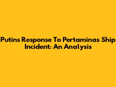Putin's Response To Pertamina's Ship Incident: An Analysis
