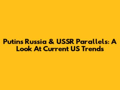 Putin's Russia & USSR Parallels: A Look At Current US Trends