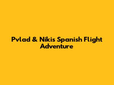 Pvlad & Niki's Spanish Flight Adventure