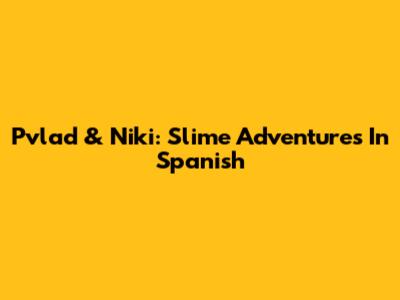 Pvlad & Niki: Slime Adventures In Spanish