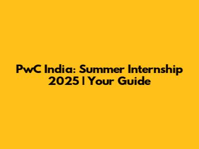 PwC India: Summer Internship 2025 | Your Guide