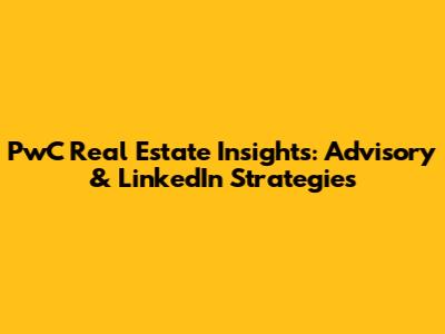 PwC Real Estate Insights: Advisory & LinkedIn Strategies