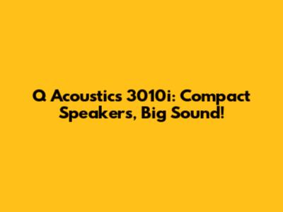 Q Acoustics 3010i: Compact Speakers, Big Sound!