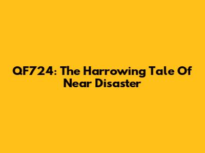 QF724: The Harrowing Tale Of Near Disaster