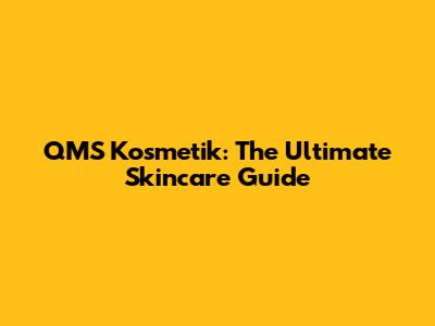 QMS Kosmetik: The Ultimate Skincare Guide