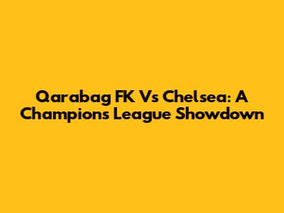 Qarabag FK Vs Chelsea: A Champions League Showdown