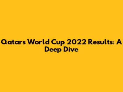 Qatar's World Cup 2022 Results: A Deep Dive