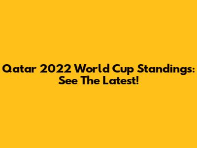 Qatar 2022 World Cup Standings: See The Latest!