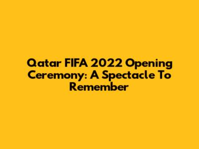 Qatar FIFA 2022 Opening Ceremony: A Spectacle To Remember