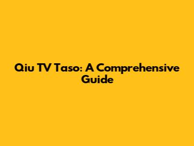 Qiu TV Taso: A Comprehensive Guide