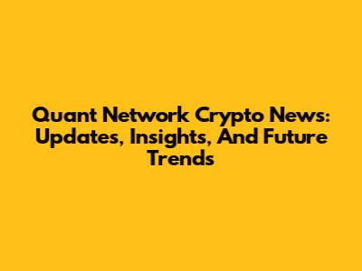 Quant Network Crypto News: Updates, Insights, And Future Trends