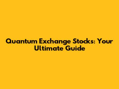 Quantum Exchange Stocks: Your Ultimate Guide