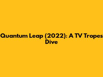 Quantum Leap (2022): A TV Tropes Dive
