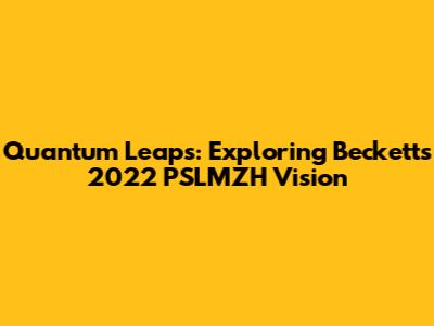 Quantum Leaps: Exploring Beckett's 2022 PSLMZH Vision