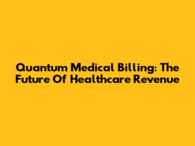 Quantum Medical Billing: The Future Of Healthcare Revenue