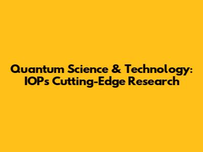 Quantum Science & Technology: IOP's Cutting-Edge Research