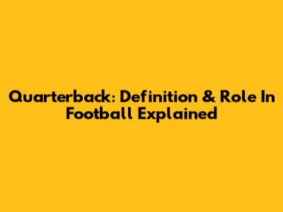 Quarterback: Definition & Role In Football Explained