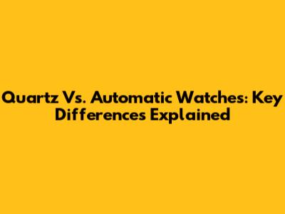 Quartz Vs. Automatic Watches: Key Differences Explained