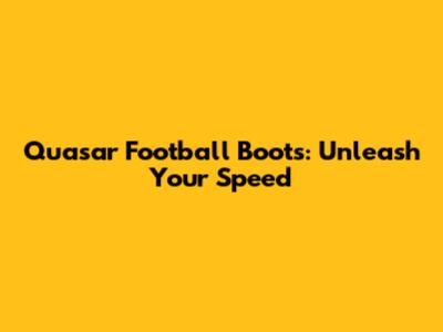Quasar Football Boots: Unleash Your Speed