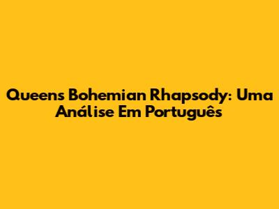 Queen's Bohemian Rhapsody: Uma Análise Em Português