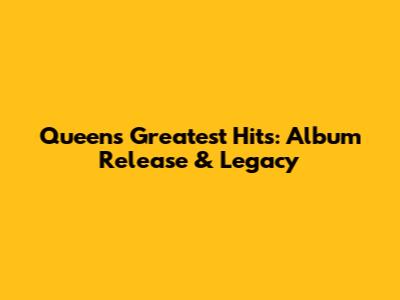 Queen's Greatest Hits: Album Release & Legacy