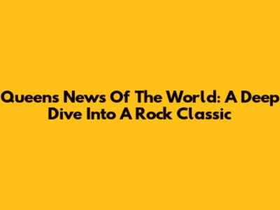 Queen's News Of The World: A Deep Dive Into A Rock Classic