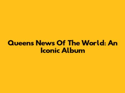 Queen's News Of The World: An Iconic Album