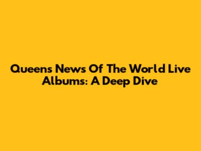 Queen's News Of The World Live Albums: A Deep Dive