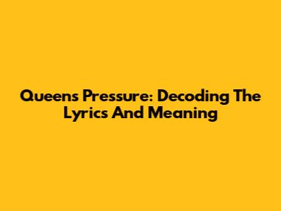 Queen's Pressure: Decoding The Lyrics And Meaning