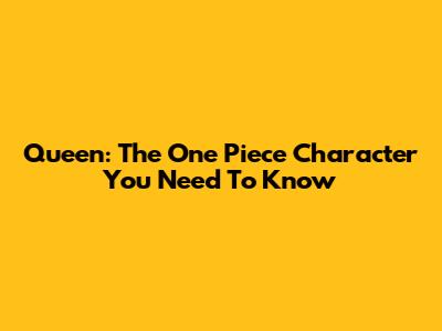 Queen: The One Piece Character You Need To Know