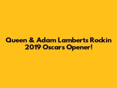 Queen & Adam Lambert's Rockin' 2019 Oscars Opener!