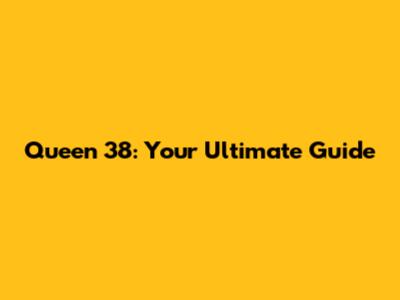Queen 38: Your Ultimate Guide