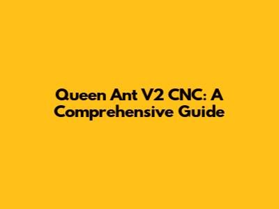 Queen Ant V2 CNC: A Comprehensive Guide