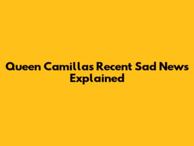 Queen Camilla's Recent Sad News Explained