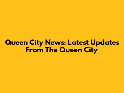 Queen City News: Latest Updates From The Queen City