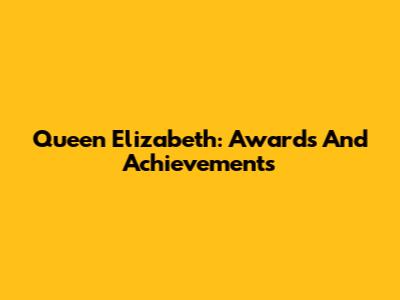 Queen Elizabeth: Awards And Achievements