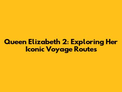Queen Elizabeth 2: Exploring Her Iconic Voyage Routes